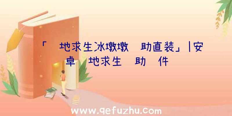 「绝地求生冰墩墩辅助直装」|安卓绝地求生辅助软件